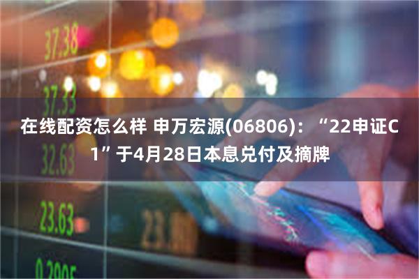 在线配资怎么样 申万宏源(06806)：“22申证C1”于4月28日本息兑付及摘牌