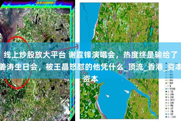 线上炒股放大平台 谢霆锋演唱会，热度终是输给了姜涛生日会，被王晶怒怼的他凭什么_顶流_香港_资本