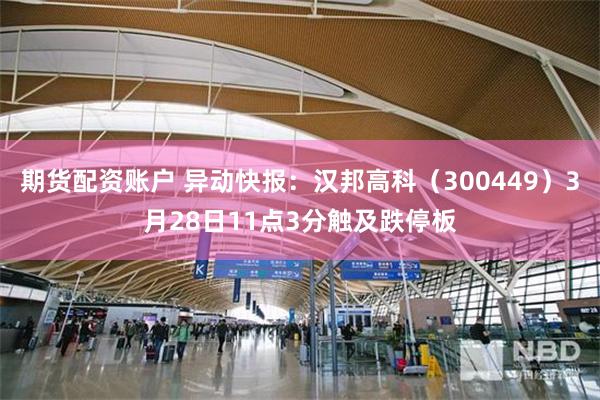 期货配资账户 异动快报：汉邦高科（300449）3月28日11点3分触及跌停板