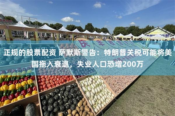 正规的股票配资 萨默斯警告：特朗普关税可能将美国拖入衰退，失业人口恐增200万