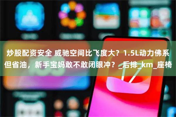 炒股配资安全 威驰空间比飞度大？1.5L动力佛系但省油，新手宝妈敢不敢闭眼冲？_后排_km_座椅
