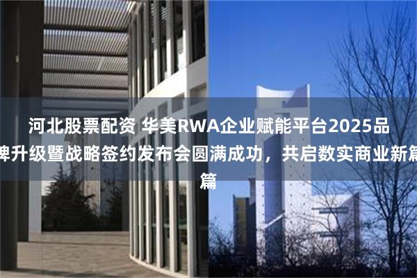 河北股票配资 华美RWA企业赋能平台2025品牌升级暨战略签约发布会圆满成功，共启数实商业新篇