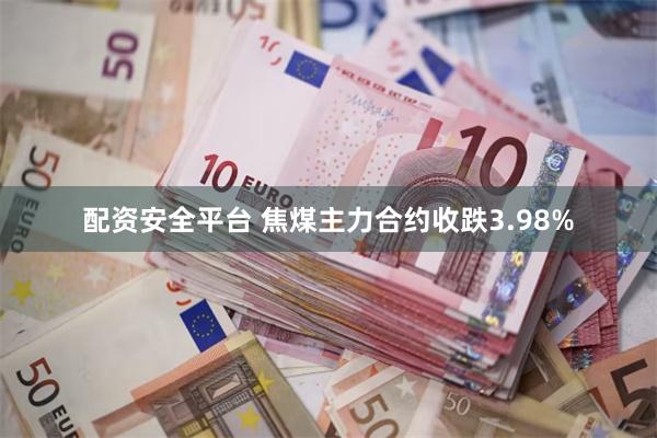 配资安全平台 焦煤主力合约收跌3.98%