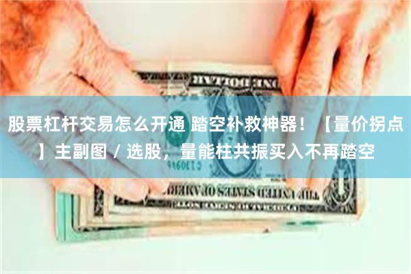 股票杠杆交易怎么开通 踏空补救神器！【量价拐点】主副图 / 选股，量能柱共振买入不再踏空