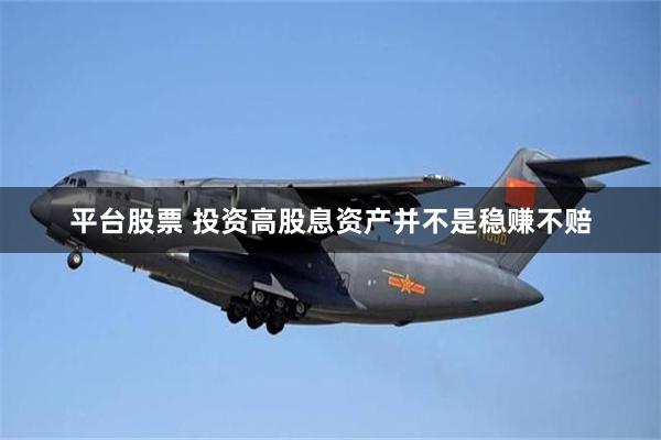 平台股票 投资高股息资产并不是稳赚不赔