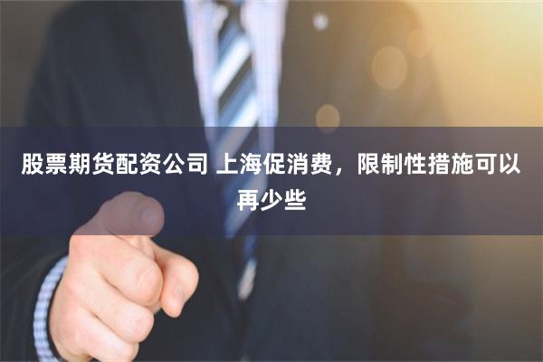 股票期货配资公司 上海促消费，限制性措施可以再少些