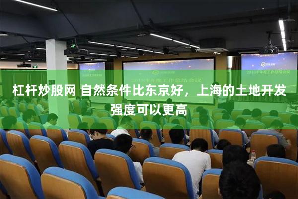 杠杆炒股网 自然条件比东京好，上海的土地开发强度可以更高