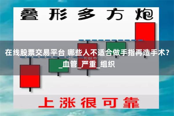 在线股票交易平台 哪些人不适合做手指再造手术？_血管_严重_组织