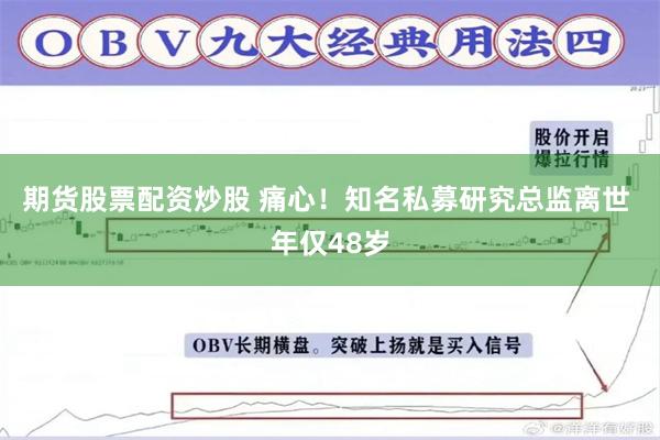 期货股票配资炒股 痛心！知名私募研究总监离世 年仅48岁