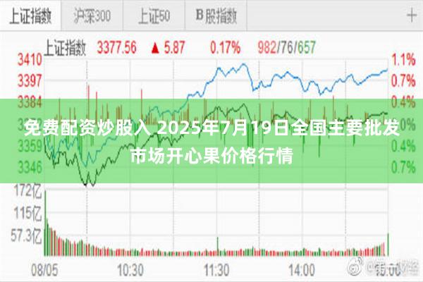 免费配资炒股入 2025年7月19日全国主要批发市场开心果价格行情