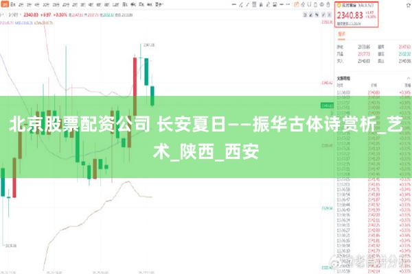 北京股票配资公司 长安夏日——振华古体诗赏析_艺术_陕西_西安