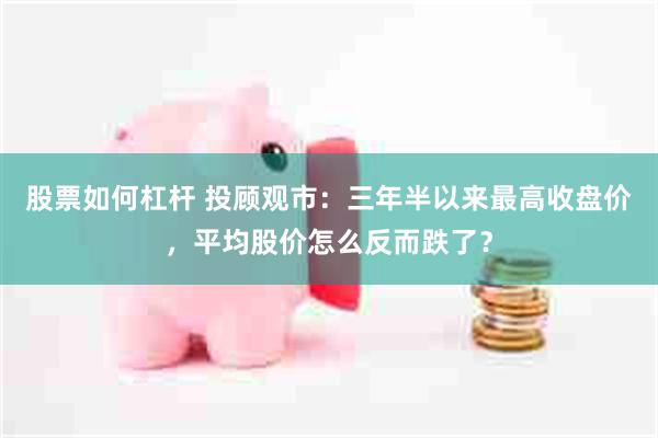 股票如何杠杆 投顾观市：三年半以来最高收盘价，平均股价怎么反而跌了？
