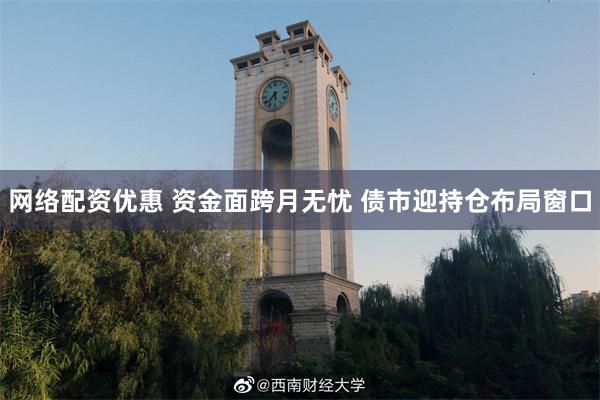 网络配资优惠 资金面跨月无忧 债市迎持仓布局窗口