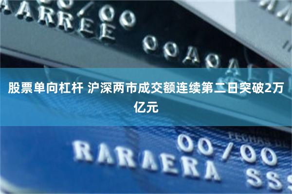 股票单向杠杆 沪深两市成交额连续第二日突破2万亿元