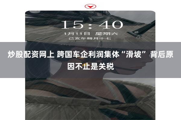 炒股配资网上 跨国车企利润集体“滑坡” 背后原因不止是关税
