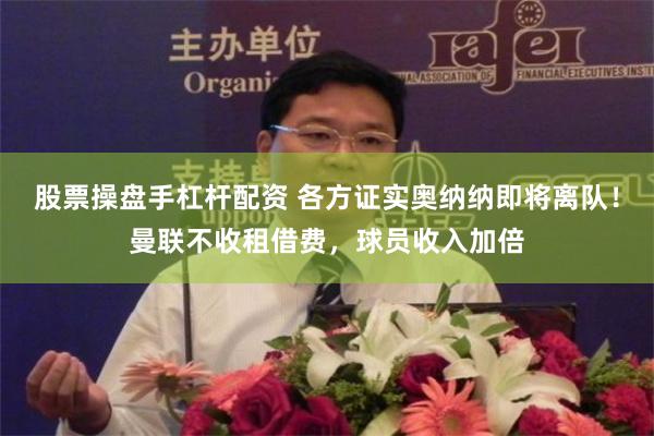 股票操盘手杠杆配资 各方证实奥纳纳即将离队！曼联不收租借费，球员收入加倍