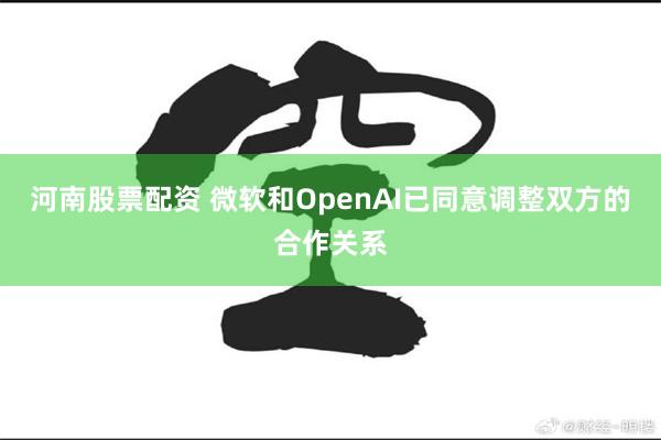 河南股票配资 微软和OpenAI已同意调整双方的合作关系