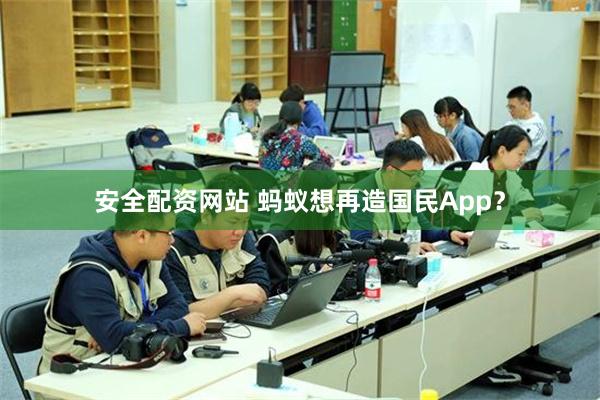 安全配资网站 蚂蚁想再造国民App？